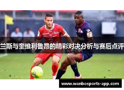 兰斯与奎维利鲁昂的精彩对决分析与赛后点评