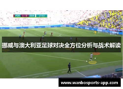 挪威与澳大利亚足球对决全方位分析与战术解读